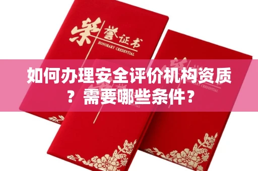 全国如何办理安全评价机构资质?需要哪些条件?