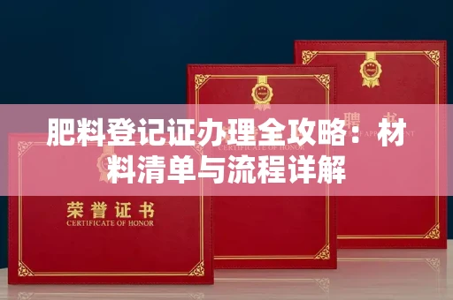 全国肥料登记证办理全攻略:材料清单与流程详解