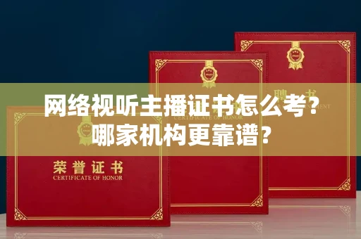 全国网络视听主播证书怎么考?哪家机构更靠谱?