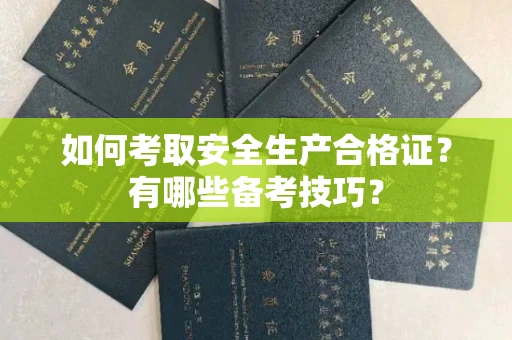 全国如何考取安全生产合格证?有哪些备考技巧?