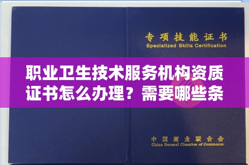 全国职业卫生技术服务机构资质证书怎么办理?需要哪些条件?