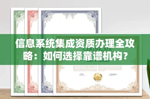 全国信息系统集成资质办理全攻略:如何选择靠谱机构?