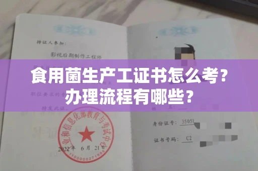 全国食用菌生产工证书怎么考?办理流程有哪些?