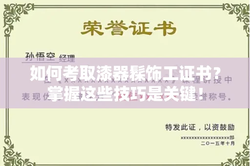 全国如何考取漆器髹饰工证书?掌握这些技巧是关键!