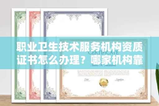 全国职业卫生技术服务机构资质证书怎么办理?哪家机构靠谱?