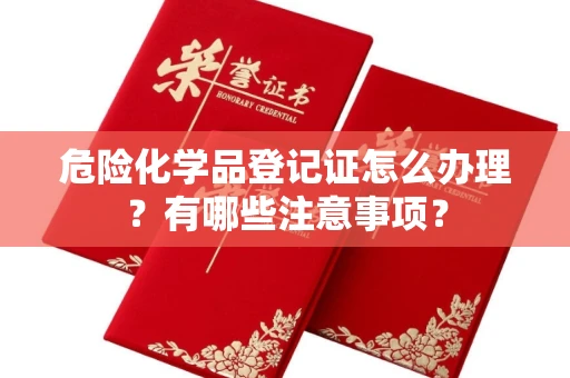 全国危险化学品登记证怎么办理?有哪些注意事项?