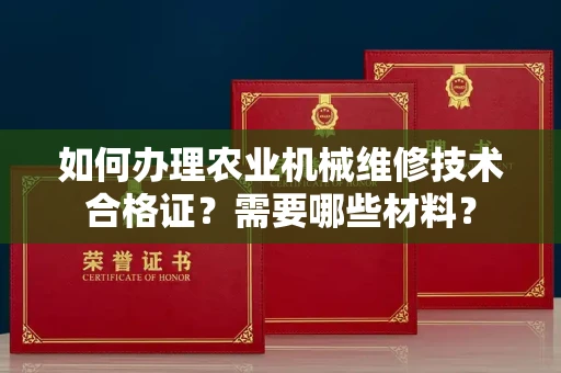 全国如何办理农业机械维修技术合格证?需要哪些材料?