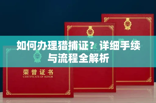 全国如何办理猎捕证?详细手续与流程全解析