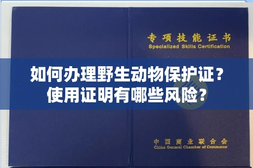 全国如何办理野生动物保护证?使用证明有哪些风险?