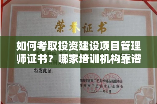 全国如何考取投资建设项目管理师证书?哪家培训机构靠谱?