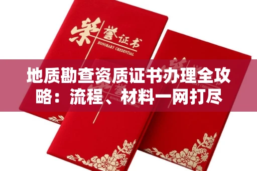 全国地质勘查资质证书办理全攻略:流程、材料一网打尽