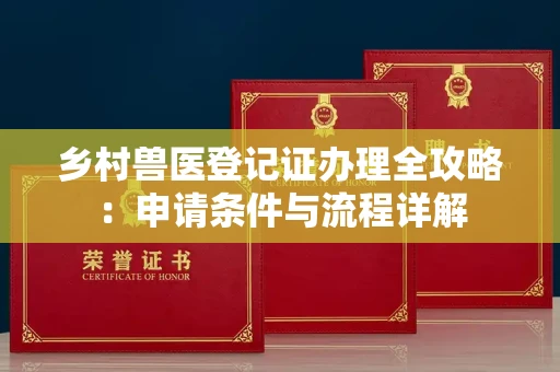 全国乡村兽医登记证办理全攻略:申请条件与流程详解