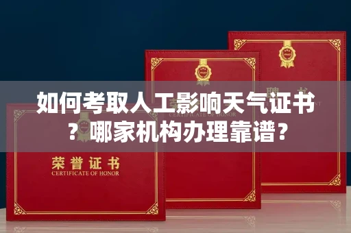 全国如何考取人工影响天气证书?哪家机构办理靠谱?