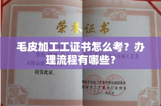 全国毛皮加工工证书怎么考?办理流程有哪些?