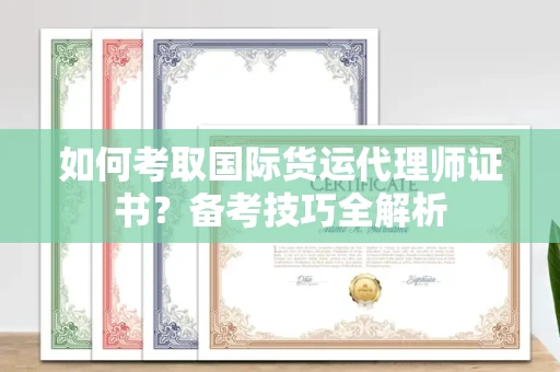 全国如何考取国际货运代理师证书?备考技巧全解析