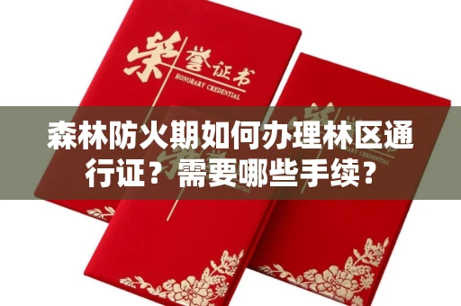 全国森林防火期如何办理林区通行证?需要哪些手续?