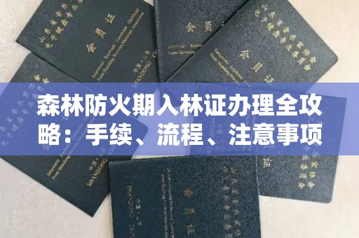 全国森林防火期入林证办理全攻略:手续、流程、注意事项一网打尽