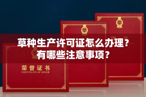 全国草种生产许可证怎么办理?有哪些注意事项?