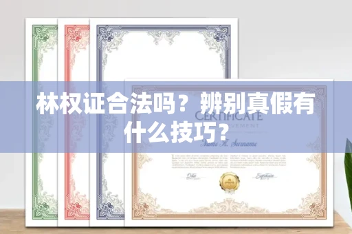 全国林权证合法吗?辨别真假有什么技巧?
