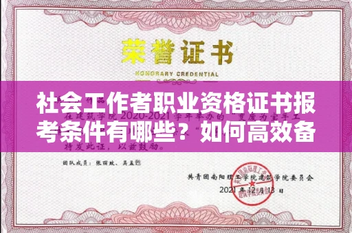 全国社会工作者职业资格证书报考条件有哪些?如何高效备考拿证?