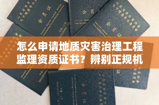 全国怎么申请地质灾害治理工程监理资质证书?辨别正规机构有哪些技巧?