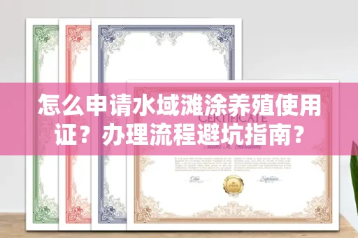 全国怎么申请水域滩涂养殖使用证？办理流程避坑指南？