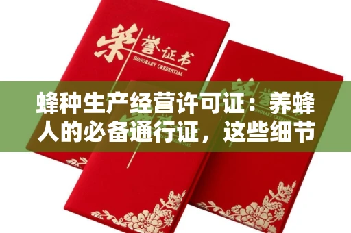 全国蜂种生产经营许可证：养蜂人的必备通行证，这些细节你必须掌握！