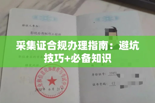 全国采集证合规办理指南:避坑技巧+必备知识