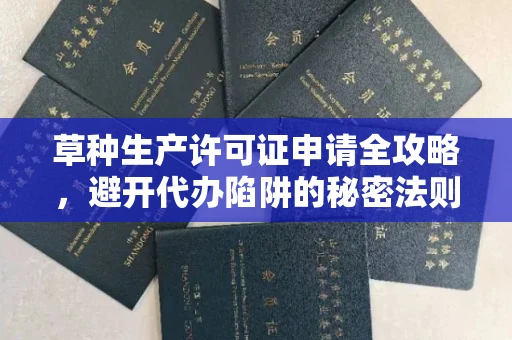 全国草种生产许可证申请全攻略，避开代办陷阱的秘密法则