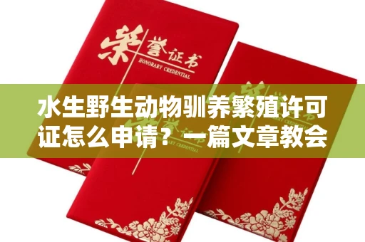 全国水生野生动物驯养繁殖许可证怎么申请？一篇文章教会你合规操作