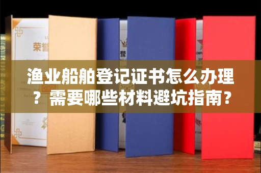 全国渔业船舶登记证书怎么办理？需要哪些材料避坑指南？