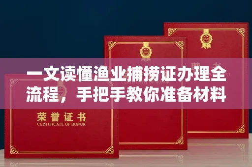 全国一文读懂渔业捕捞证办理全流程,手把手教你准备材料