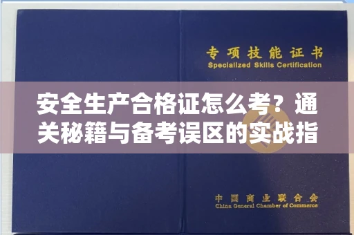 全国安全生产合格证怎么考?通关秘籍与备考误区的实战指南