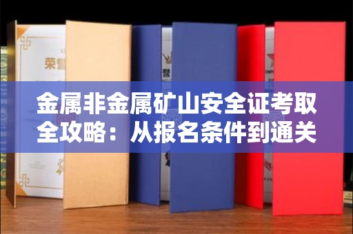 全国金属非金属矿山安全证考取全攻略:从报名条件到通关秘诀