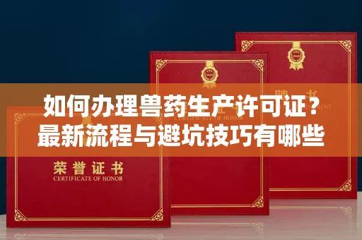 全国如何办理兽药生产许可证?最新流程与避坑技巧有哪些?