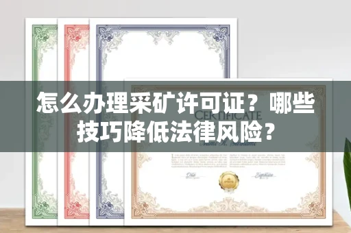 全国怎么办理采矿许可证?哪些技巧降低法律风险?
