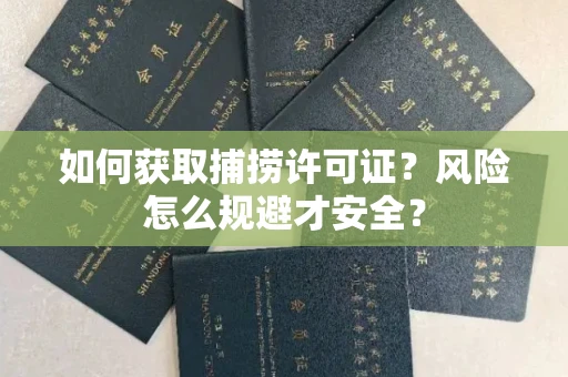 全国如何获取捕捞许可证?风险怎么规避才安全?
