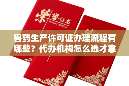 全国兽药生产许可证办理流程有哪些?代办机构怎么选才靠谱?