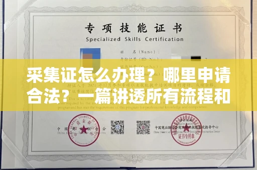 全国采集证怎么办理?哪里申请合法?一篇讲透所有流程和细节