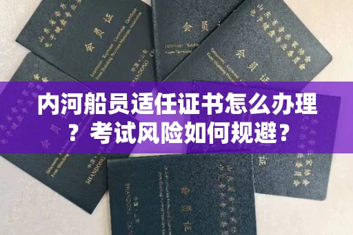 全国内河船员适任证书怎么办理？考试风险如何规避？