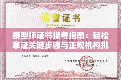 全国模型师证书报考指南：轻松拿证关键步骤与正规机构挑选秘籍