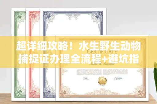 全国超详细攻略!水生野生动物捕捉证办理全流程+避坑指南
