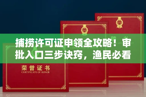 全国捕捞许可证申领全攻略!审批入口三步诀窍,渔民必看