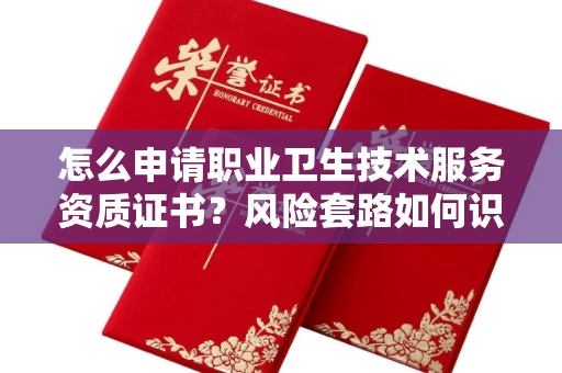 全国怎么申请职业卫生技术服务资质证书?风险套路如何识破?