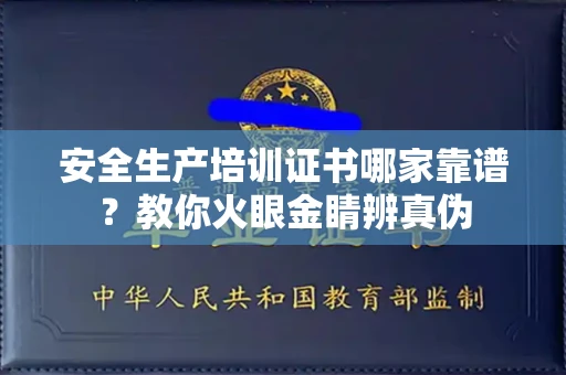全国安全生产培训证书哪家靠谱?教你火眼金睛辨真伪