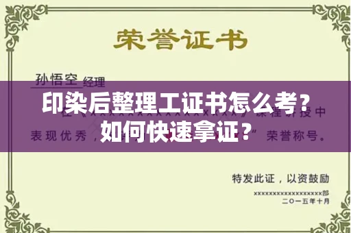 全国印染后整理工证书怎么考？如何快速拿证？
