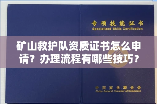 全国矿山救护队资质证书怎么申请?办理流程有哪些技巧?