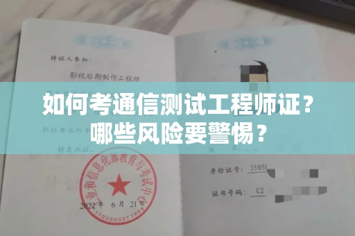 全国如何考通信测试工程师证?哪些风险要警惕? 全国如何考通信测试工程师证?哪些风险要警惕?