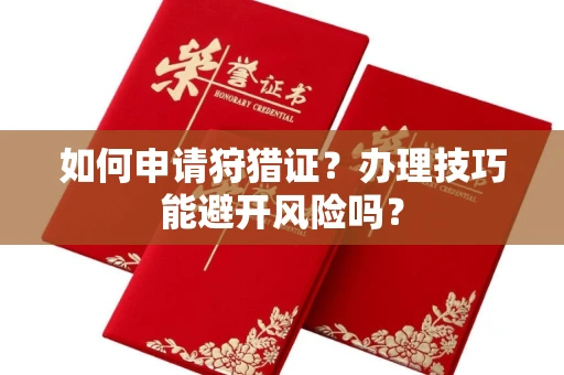 全国如何申请狩猎证?办理技巧能避开风险吗? 全国如何申请狩猎证?办理技巧能避开风险吗?