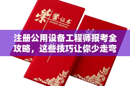 全国注册公用设备工程师报考全攻略,这些技巧让你少走弯路!